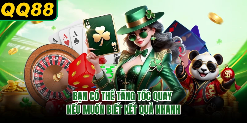 Bạn có thể tăng tốc quay nếu muốn biết kết quả nhanh